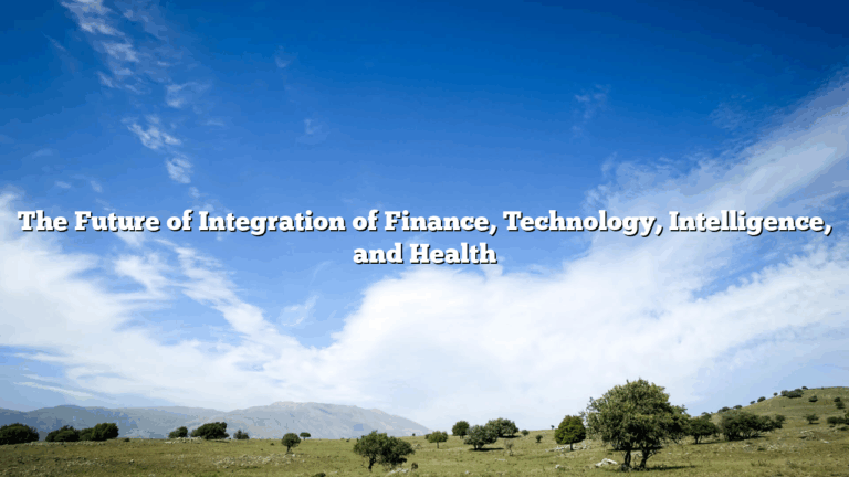 The Future of Integration of Finance, Technology, Intelligence, and Health